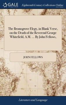 portada The Bromsgrove Elegy, in Blank Verse, on the Death of the Reverend George Whitefield, A.M. ... By John Fellows, (en Inglés)