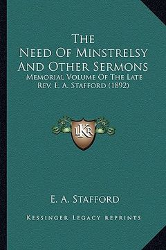 portada the need of minstrelsy and other sermons: memorial volume of the late rev. e. a. stafford (1892) (en Inglés)