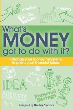 portada What's Money Got To Do With It?: Change your money mindset & improve your financial future (en Inglés)