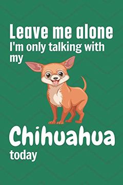 portada Leave me Alone i'm Only Talking With my Chihuahua Today: For Chihuahua dog Fans (en Inglés)