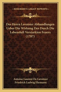 portada Des Herrn Lavoisier Abhandlungen Ueber Die Wirkung Des Durch Die Lebensluft Verstarkten Feuers (1787) (en Alemán)