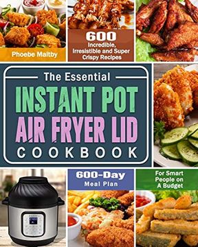 portada The Essential Instant pot air Fryer lid Cookbook: 600 Incredible, Irresistible and Super Crispy Recipes for Smart People on a Budget (600-Day Meal Plan) (en Inglés)