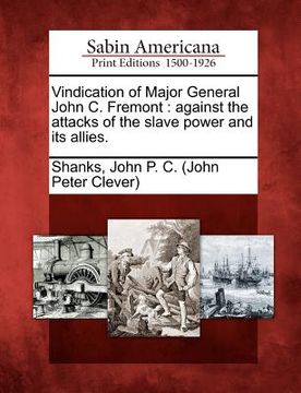 portada vindication of major general john c. fremont: against the attacks of the slave power and its allies. (en Inglés)