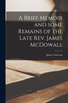 portada A Brief Memoir and Some Remains of the Late Rev. James McDowall [microform] (en Inglés)