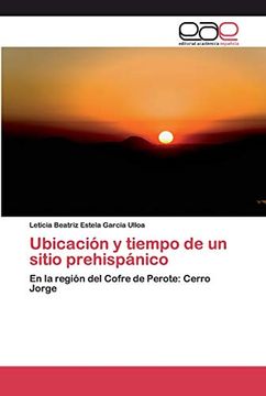 portada Ubicación y Tiempo de un Sitio Prehispánico: En la Región del Cofre de Perote: Cerro Jorge