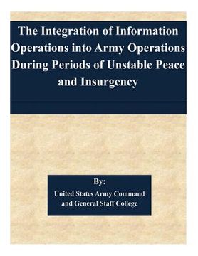 portada The Integration of Information Operations into Army Operations During Periods of Unstable Peace and Insurgency