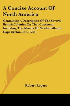 portada a concise account of north america: containing a description of the several british colonies on that continent; including the islands of newfoundlan (in English)