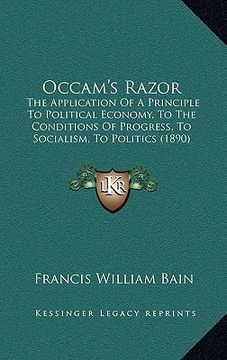 portada occam's razor: the application of a principle to political economy, to the conditions of progress, to socialism, to politics (1890) (in English)
