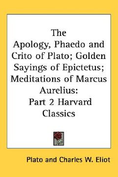 portada the apology, phaedo and crito of plato; golden sayings of epictetus; meditations of marcus aurelius: part 2 harvard classics (en Inglés)