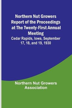portada Northern Nut Growers Report of the Proceedings at the Twenty-First Annual Meeting; Cedar Rapids, Iowa, September 17, 18, and 19, 1930 (en Inglés)