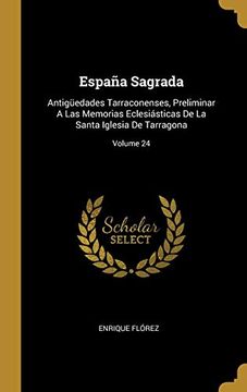 portada España Sagrada: Antigüedades Tarraconenses, Preliminar a las Memorias Eclesiásticas de la Santa Iglesia de Tarragona; Volume 24