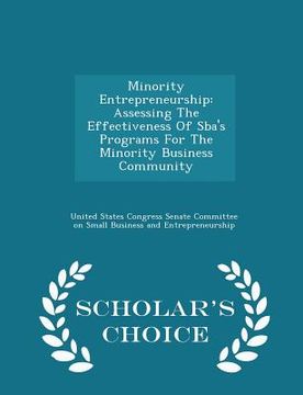 portada Minority Entrepreneurship: Assessing the Effectiveness of Sba's Programs for the Minority Business Community - Scholar's Choice Edition (en Inglés)