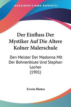 portada Der Einfluss Der Mystiker Auf Die Altere Kolner Malerschule: Den Meister Der Madonna Mit Der Bohnenblute Und Stephan Locher (1901) (in German)