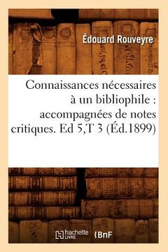 portada Connaissances Nécessaires À Un Bibliophile: Accompagnées de Notes Critiques. Ed 5, T 3 (Éd.1899) (en Francés)