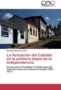 portada La Actuación del Cabildo en la primera etapa de la Independencia: El caso de las Ciudades Confederadas del Valle del Cauca en la Nueva Granada (1808 - 1811)