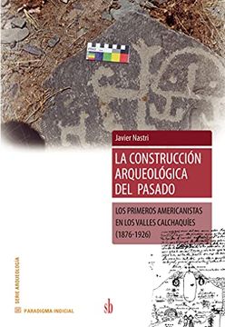 portada La Construccion Arqueológica del Pasado: Los Primeros Americanistas en los Valles Calchaquies (1876-1926) (in Spanish)
