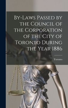 portada By-laws Passed by the Council of the Corporation of the City of Toronto During the Year 1886 [microform] (in English)