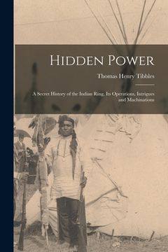 portada Hidden Power: A Secret History of the Indian Ring, Its Operations, Intrigues and Machinations (en Inglés)