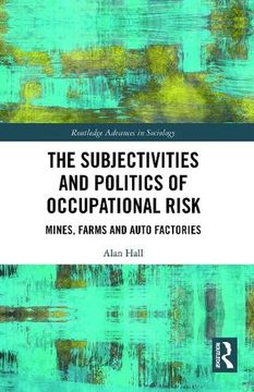 portada The Subjectivities and Politics of Occupational Risk: Mines, Farms and Auto Factories (Routledge Advances in Sociology) (in English)