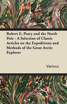 portada robert e. peary and the north pole - a selection of classic articles on the expeditions and methods of the great arctic explorer (en Inglés)