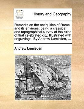 portada remarks on the antiquities of rome and its environs: being a classical and topographical survey of the ruins of that celebrated city. illustrated with (en Inglés)