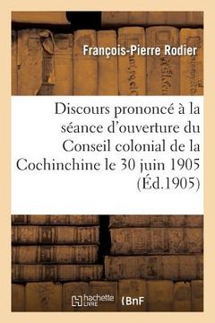 portada Discours Prononcé À La Séance d'Ouverture Du Conseil Colonial de la Cochinchine Le 30 Juin 1905 (en Francés)