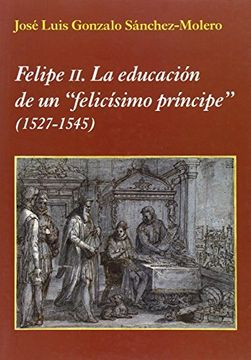 portada Felipe II: la educación de un "felicísimo príncipe" (1527-1545)