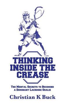 portada Thinking Inside the Crease: The Mental Secrets to Becoming a Dominant Lacrosse Goalie (in English)