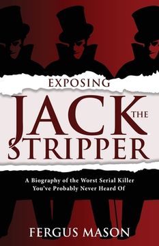 portada Exposing Jack the Stripper: A Biography of the Worst Serial Killer You've Probably Never Heard of (en Inglés)