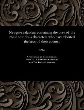 portada Newgate Calendar: Containing the Lives of the Most Notorious Characters Who Have Violated the Laws of Their Country