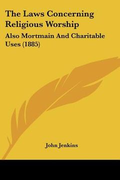 portada the laws concerning religious worship: also mortmain and charitable uses (1885) (en Inglés)