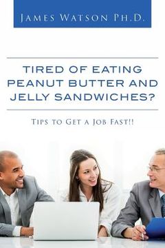 portada Tired of Eating Peanut Butter and Jelly Sandwiches?: Tips to Get a Job Fast!! (en Inglés)