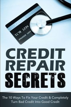 portada Credit Repair Secrets: The 10 Ways To Fix Your Credit & Completely Turn Bad Credit Into Good Credit (en Inglés)