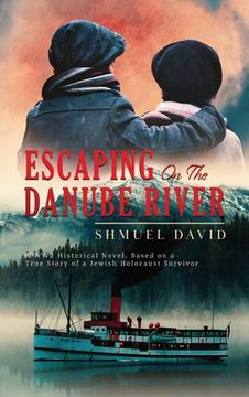 portada Escaping On The Danube River: A WW2 Historical Novel, Based on a True Story of a Jewish Holocaust Survivor (en Inglés)