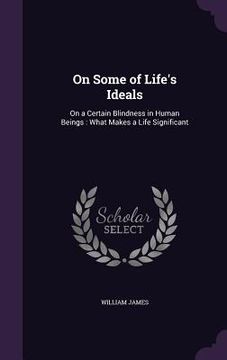 portada On Some of Life's Ideals: On a Certain Blindness in Human Beings: What Makes a Life Significant (en Inglés)