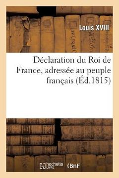 portada Déclaration Du Roi de France, Adressée Au Peuple Français, Suivie Du Manifeste de Ferdinand VII: , Roi d'Espagne, Publié À l'Occasion de la Guerre Con (en Francés)