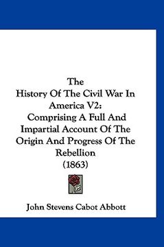 portada the history of the civil war in america v2: comprising a full and impartial account of the origin and progress of the rebellion (1863) (en Inglés)