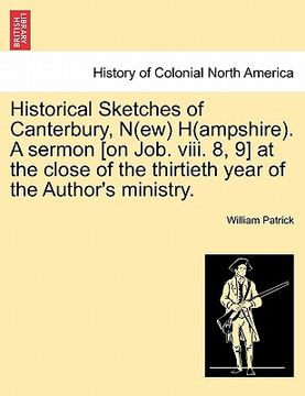 portada historical sketches of canterbury, n(ew) h(ampshire). a sermon [on job. viii. 8, 9] at the close of the thirtieth year of the author's ministry.