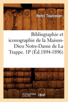 portada Bibliographie et iconographie de la Maison-Dieu Notre-Dame de La Trappe. 1P (Éd.1894-1896) (in French)