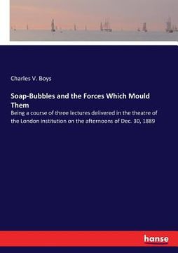 portada Soap-Bubbles and the Forces Which Mould Them: Being a course of three lectures delivered in the theatre of the London institution on the afternoons of (in English)