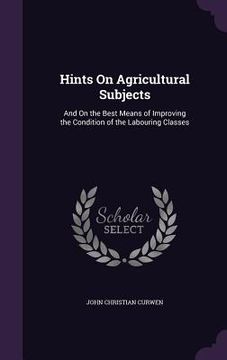 portada Hints On Agricultural Subjects: And On the Best Means of Improving the Condition of the Labouring Classes (en Inglés)