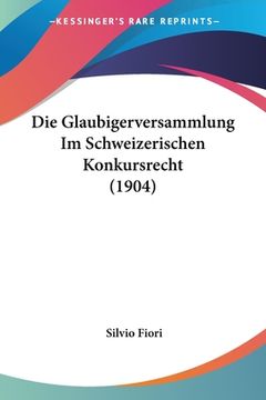 portada Die Glaubigerversammlung Im Schweizerischen Konkursrecht (1904) (en Alemán)