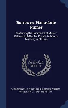 portada Burrowes' Piano-forte Primer: Containing the Rudiments of Music: Calculated Either for Private Tuition, or Teaching in Classes (en Inglés)