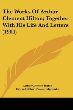 portada the works of arthur clement hilton; together with his life and letters (1904) (en Inglés)