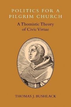 portada Politics for a Pilgrim Church: A Thomistic Theory of Civic Virtue (en Inglés)