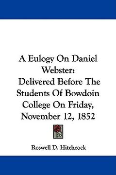 portada a eulogy on daniel webster: delivered before the students of bowdoin college on friday, november 12, 1852 (en Inglés)