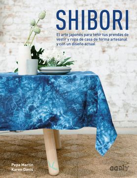 portada Shibori: El Arte Japonés Para Teñir Tus Prendas de Vestir Y Ropa de Casa de Forma Artesanal Y Con Un Diseño Actual
