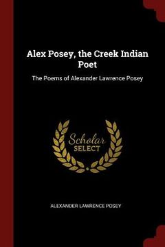 portada Alex Posey, the Creek Indian Poet: The Poems of Alexander Lawrence Posey