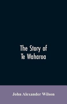 portada The story of Te Waharoa: a chapter in early New Zealand history, together with sketches of ancient Maori life and history (en Inglés)