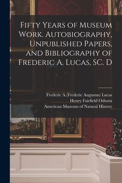portada Fifty Years of Museum Work. Autobiography, Unpublished Papers, and Bibliography of Frederic A. Lucas, SC. D (en Inglés)